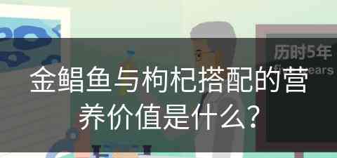 金鲳鱼与枸杞搭配的营养价值是什么？